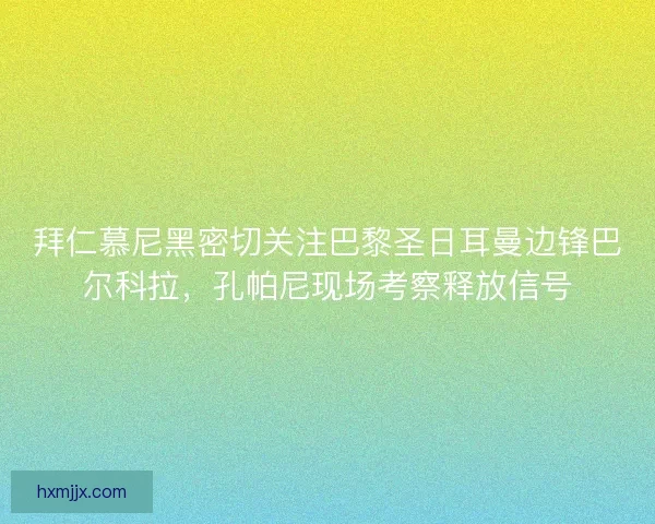 拜仁慕尼黑密切关注巴黎圣日耳曼边锋巴尔科拉，孔帕尼现场考察释放信号