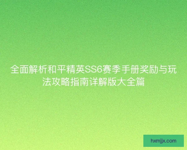 全面解析和平精英SS6赛季手册奖励与玩法攻略指南详解版大全篇
